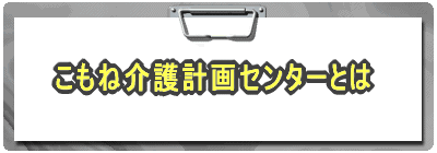 こもね介護計画センターとは